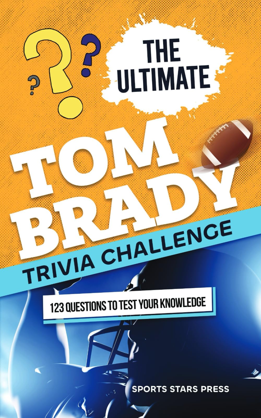 The Ultimate Tom Brady Trivia Challenge: 123 Trivia Questions about the GOAT