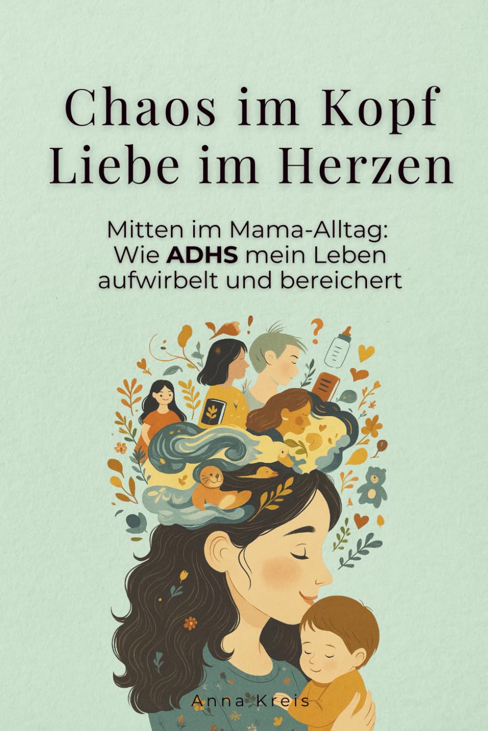 Chaos im Kopf, Liebe im Herzen: Mitten im Mama-Alltag: Wie ADHS mein Leben aufwirbelt und bereichert