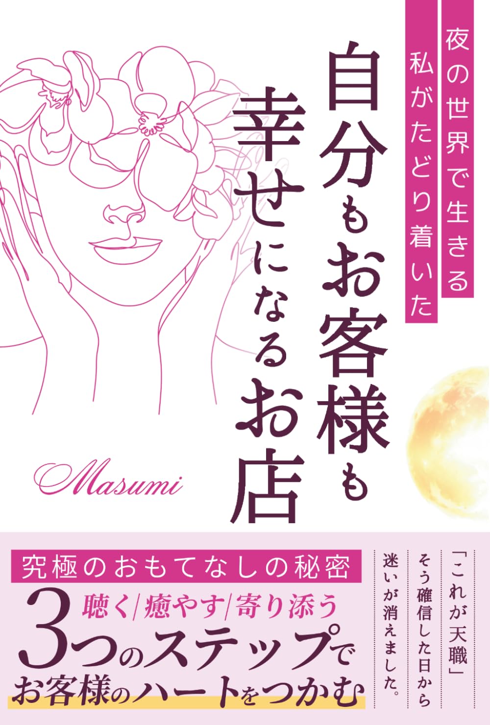 夜の世界で生きる私がたどり着いた「自分もお客様も幸せになるお店」: 究極のおもてなしの秘密　聴く／癒やす／寄り添う　３つのステップでお客様のハートをつかむ　「これが天職」そう確信した日から迷いが消えました。