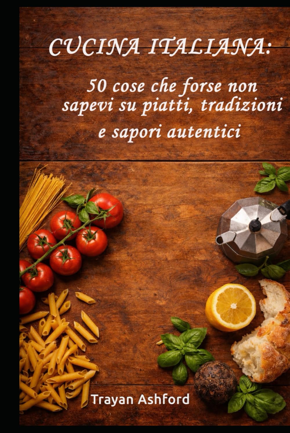 Cucina italiana: 50 cose che forse non sapevi su piatti, tradizioni e sapori autentici