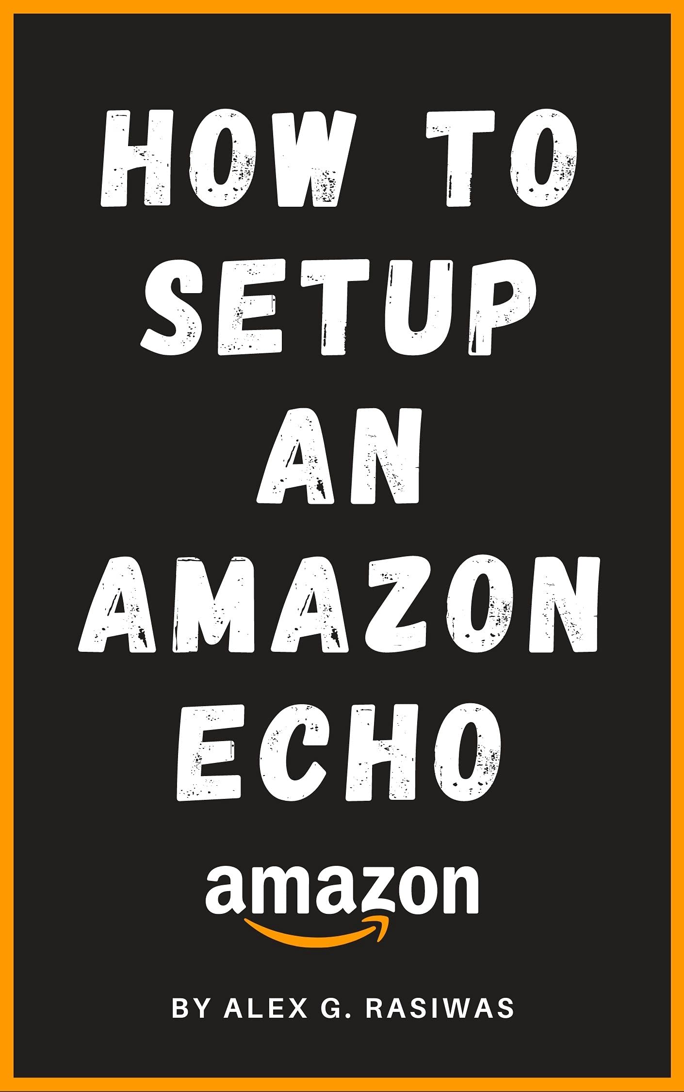How to Setup an Amazon Echo: A complete and simple to follow guide on How to Setup your Amazon Echo in less than 5 minutes. (Amazon Mastery)