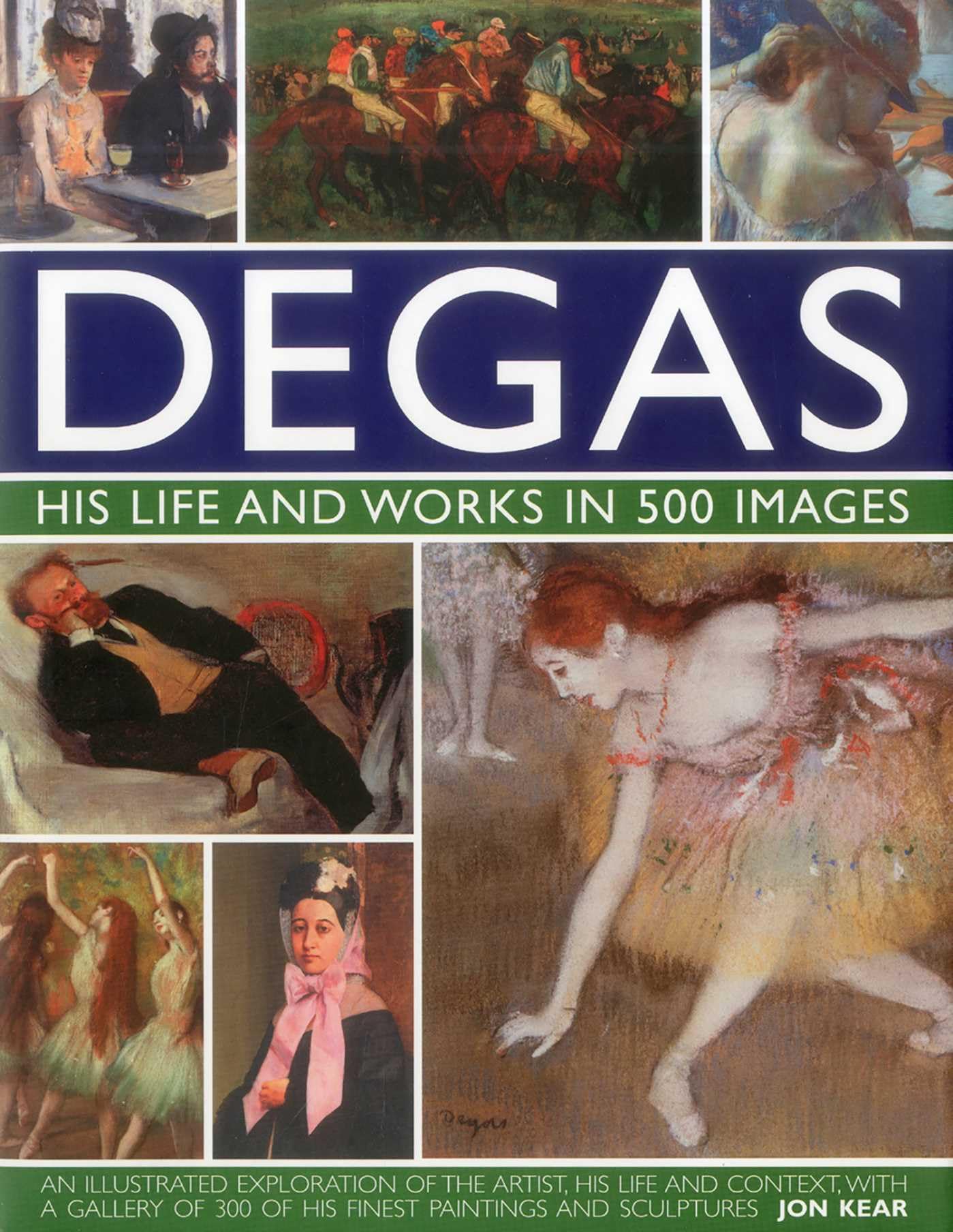 Degas: His Life and Works in 500 Images by Jon Kear (Hardback Book)