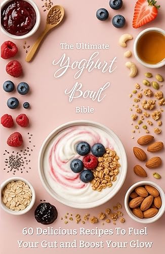 The Ultimate Yoghurt Bowl Bible: 60 Gut-Healthy, Glow-Boosting Recipes for