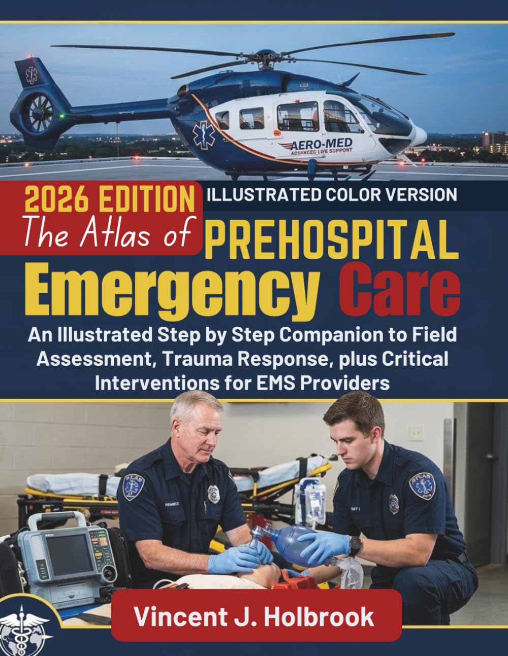 The Atlas of Prehospital Emergency Care: An Illustrated Step by Step Companion to Field Assessment, Trauma Response, plus Critical Interventions for EMS Providers