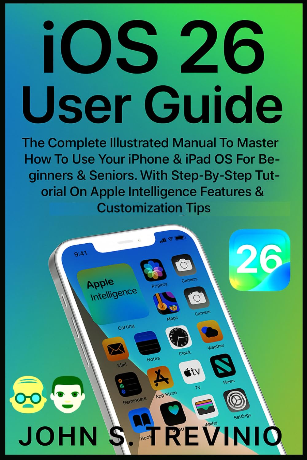 iOS 26 User Guide: The Complete Illustrated Manual To Master How To Use Your iPhone & iPad OS For Beginners & Seniors. With Step-By-Step Tutorial On Apple Intelligence Features & Customization Tips
