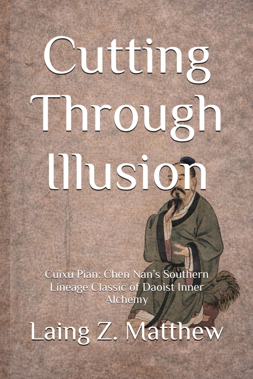 Cutting Through Illusion: Cuixu Pian: Chen Nan’s Southern Lineage Classic of Daoist Inner Alchemy (The Taoist Inner Alchemy Classics)