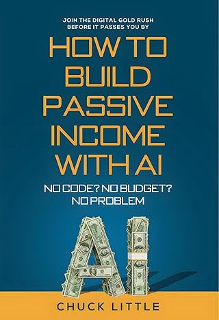 Build Passive Income with AI – No Code? No Budget? No Problem!: Join the Digital Gold Rush Before It Passes You By