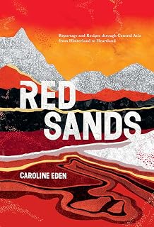 Red Sands: Reportage and Recipes through Central Asia, from Hinterland to Heartland