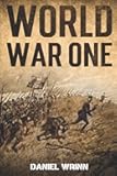 World War One: WWI History told from the Trenches, Seas, Skies, and Desert of a War Torn World (The Great War Series)