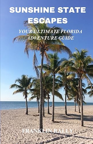 Sunshine State Escapes: Your Ultimate Florida Adventure Guide, Things to Do, Accommodation, Florida Keys and Everything Florida