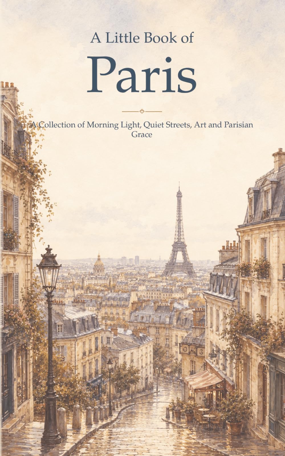 A Little Book of Paris: A Collection of Morning Light, Quiet Streets, Art and Parisian Grace