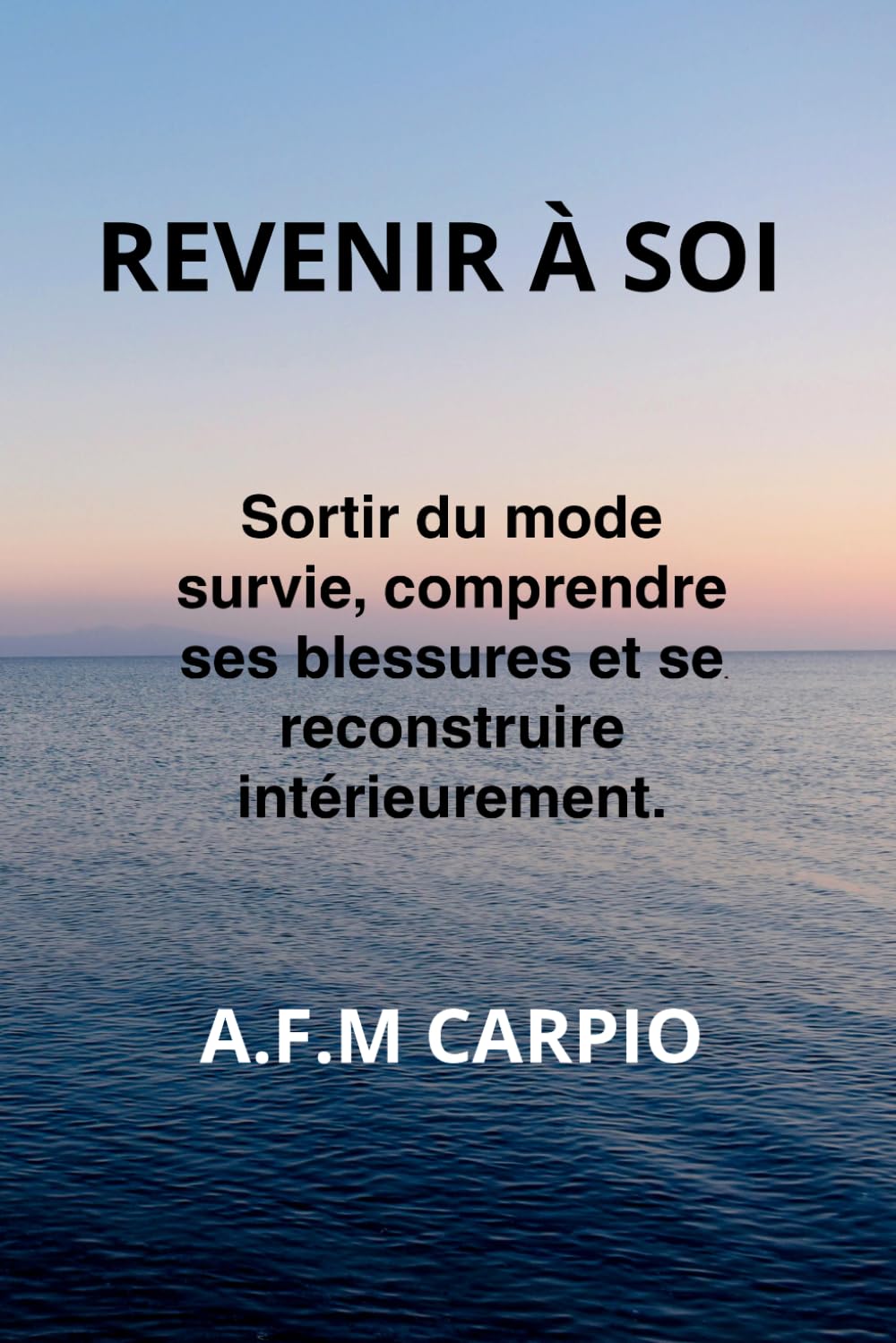 Revenir à soi: Sortir du mode survie, comprendre ses blessures et se reconstruire intérieurement.