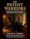The Patent Warriors: Untold Stories of Black Innovators Who Fought the System and Won From Courtroom Battles to Breakthrough Inventions That Shaped American Industry (1865-1965)