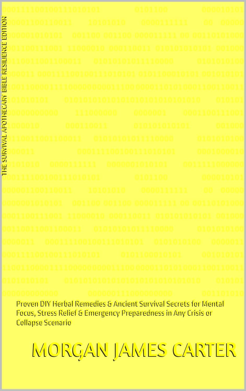 The Survival Apothecary Bible Resilience Edition: Proven DIY Herbal Remedies & Ancient Survival Secrets for Mental Focus, Stress Relief & Emergency Preparedness in Any Crisis or Collapse Scenario