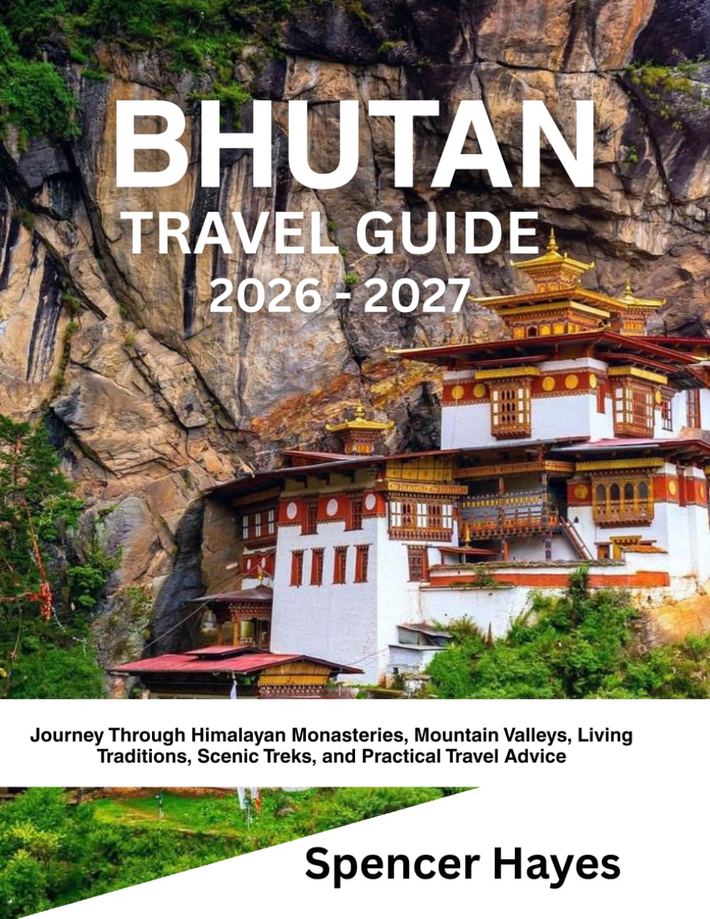 BHUTAN TRAVEL GUIDE 2026 - 2027: Journey Through Himalayan Monasteries, Mountain Valleys, Living Traditions, Scenic Treks, and Practical Travel Advice