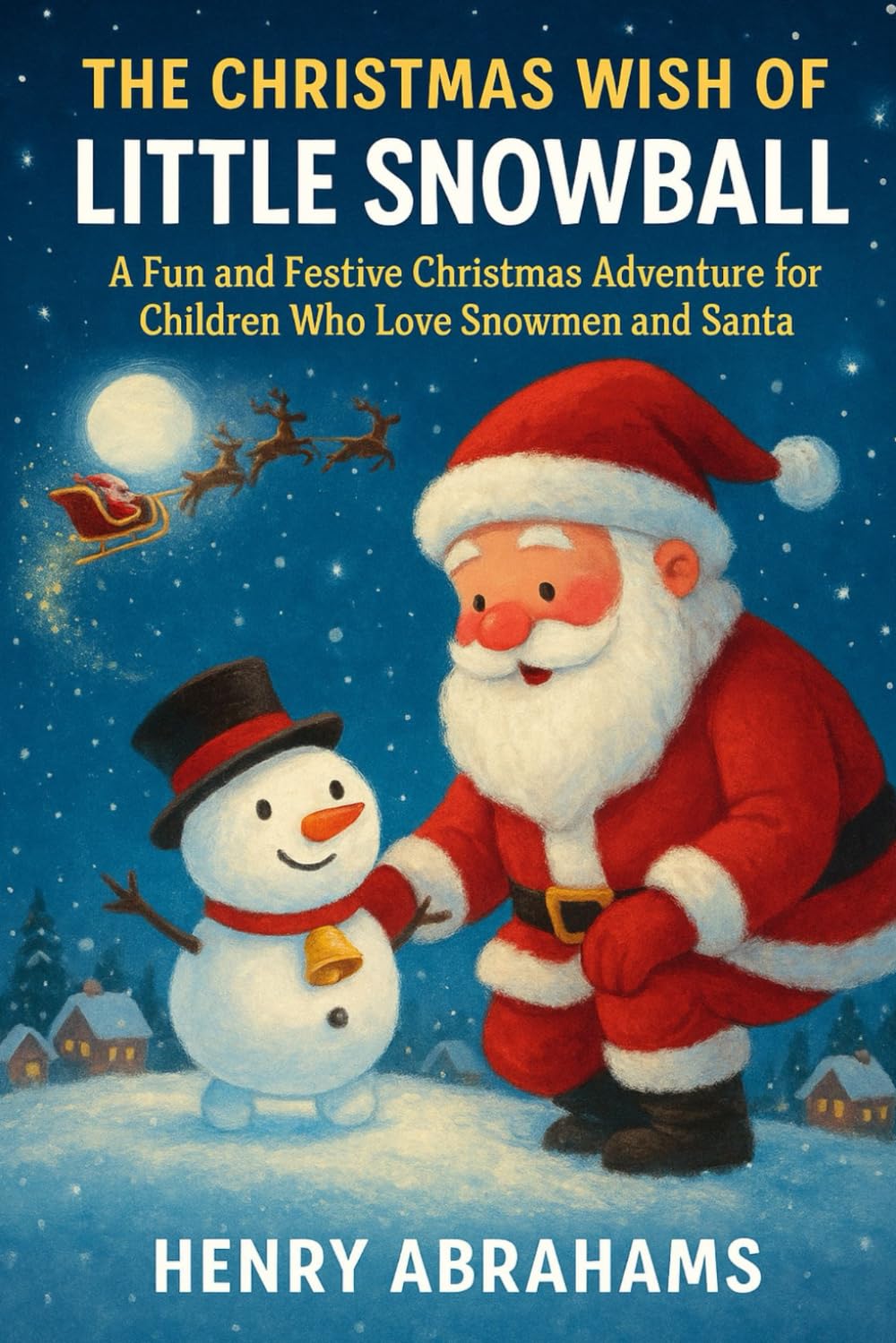THE CHRISTMAS WISH OF LITTLE SNOWBALL: A Fun and Festive Christmas Adventure for Children Who Love Snowmen and Santa (Children’s Picture Book – Magical, Funny & Adventurous)