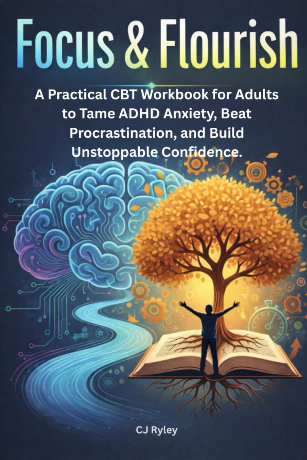 Focus & Flourish: A Practical CBT Workbook for Adults to Tame ADHD Anxiety, Beat Procrastination, and Build Unstoppable Confidence