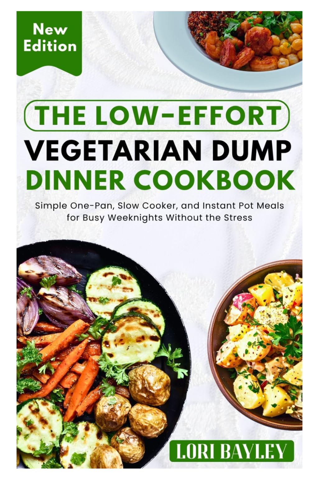 The Low-Effort Vegetarian Dump Dinner Cookbook: Simple One-Pan, Slow Cooker, and Instant Pot Meals for Busy Weeknights Without the Stress