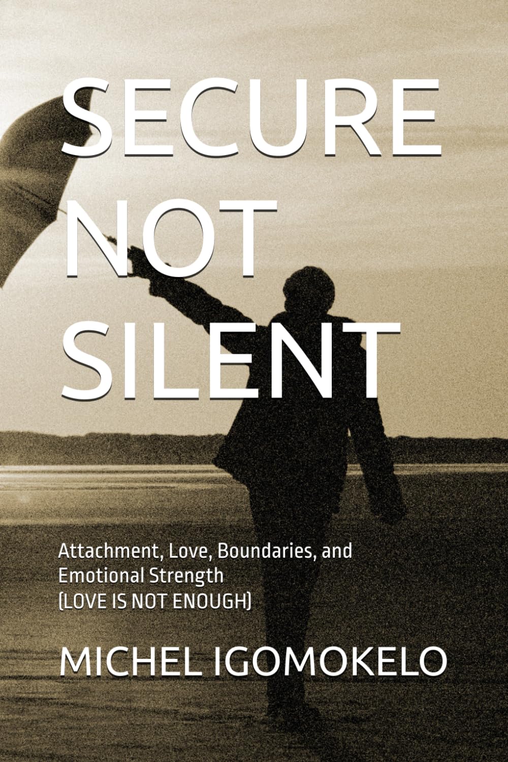 SECURE NOT SILENT: Attachment, Love, Boundaries, and Emotional Strength (LOVE IS NOT ENOUGH) (BECOMING LIGHT IN DARKNESS JOURNEY)