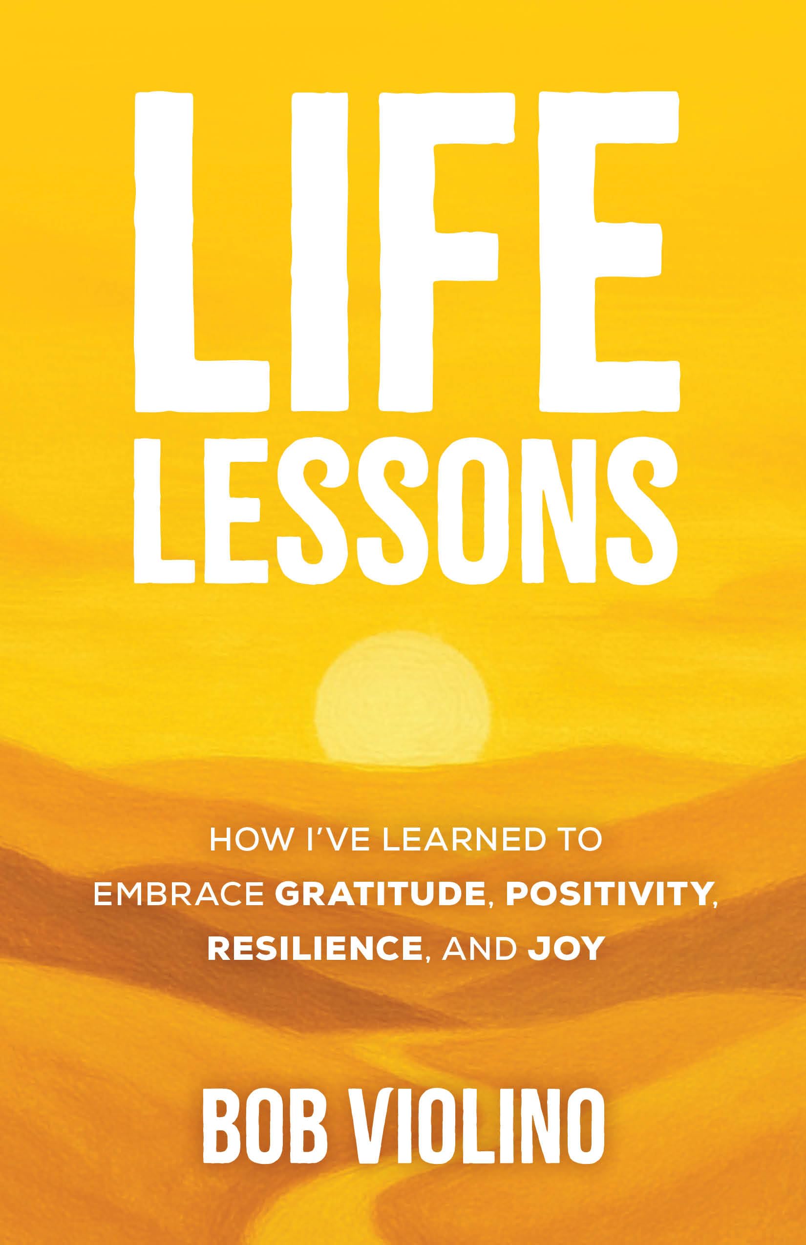 Life Lessons: How I've Learned To Embrace Gratitude, Positivity, Resilience, And Joy