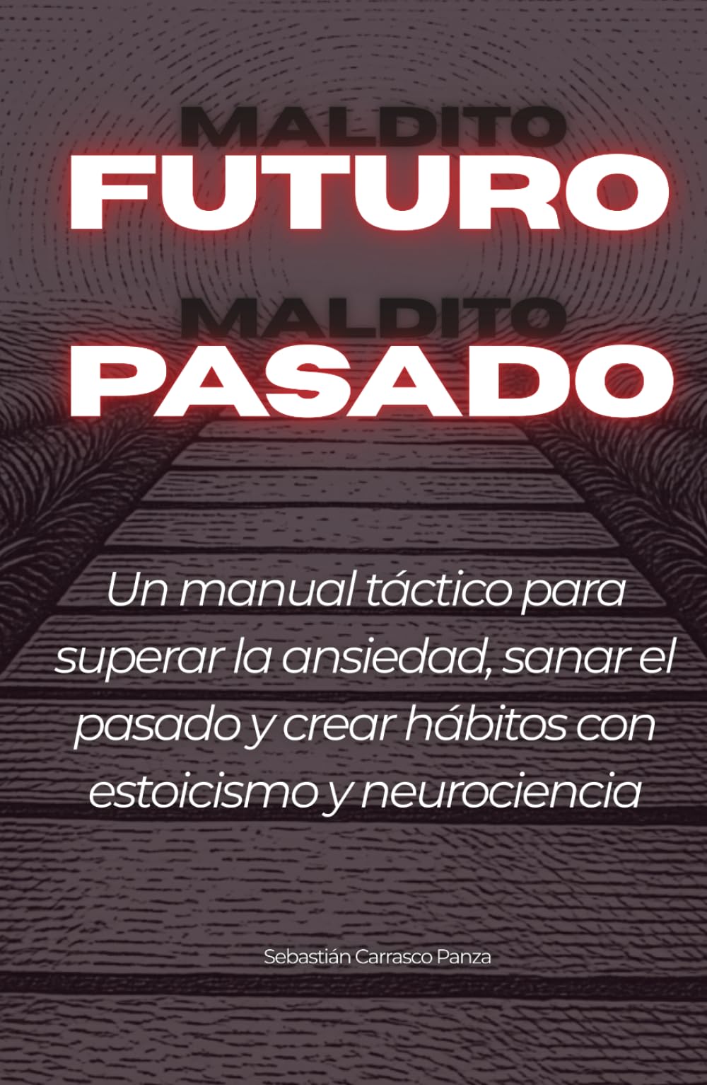 Maldito futuro, Maldito pasado: Un manual táctico para superar la ansiedad, sanar el pasado y crear hábitos con estoicismo y neurociencia