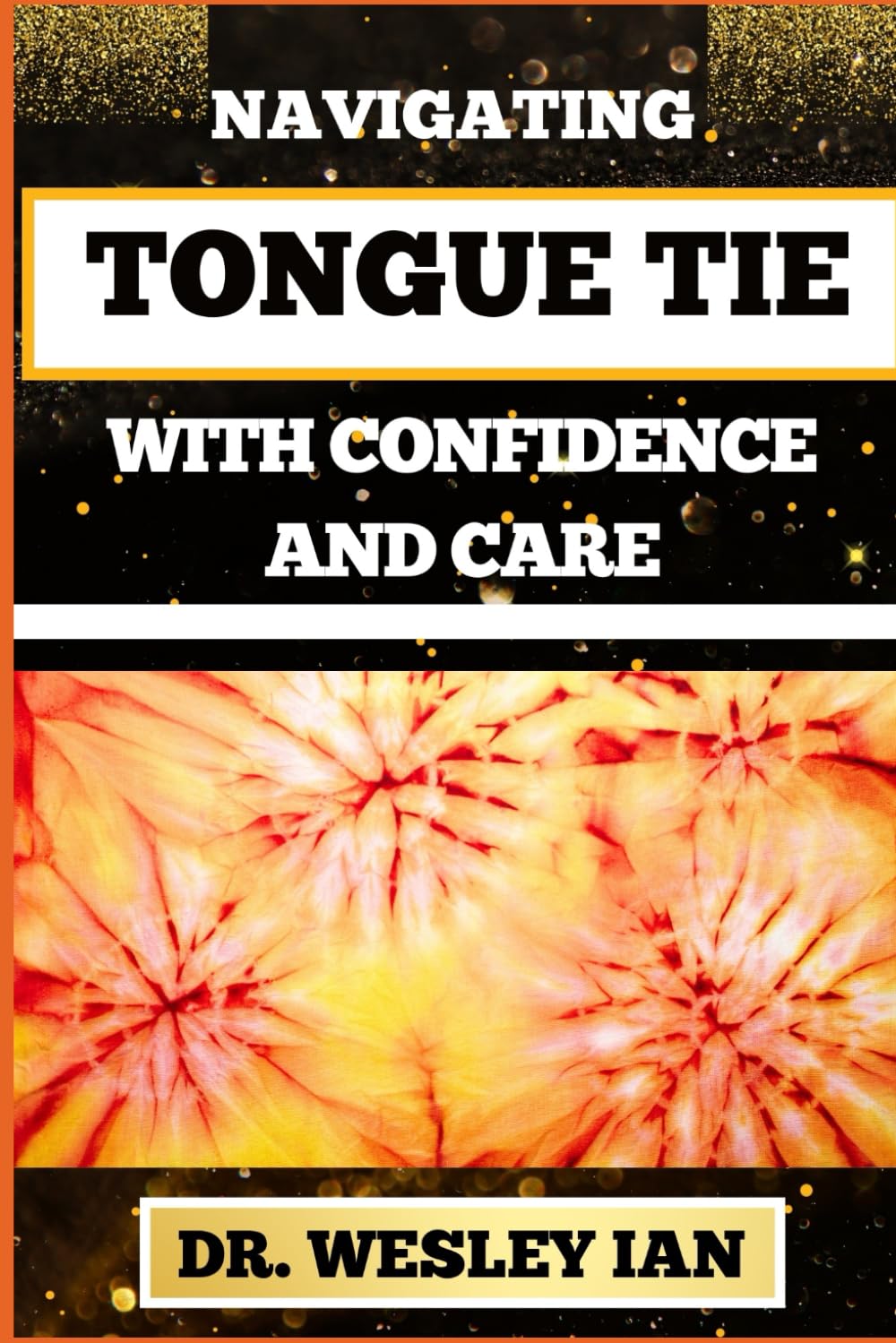 NAVIGATING TONGUE TIE WITH CONFIDENCE AND CARE: Unlocking The Secrets And Discovering Resilience For Empowering Parents With Expert Guidance