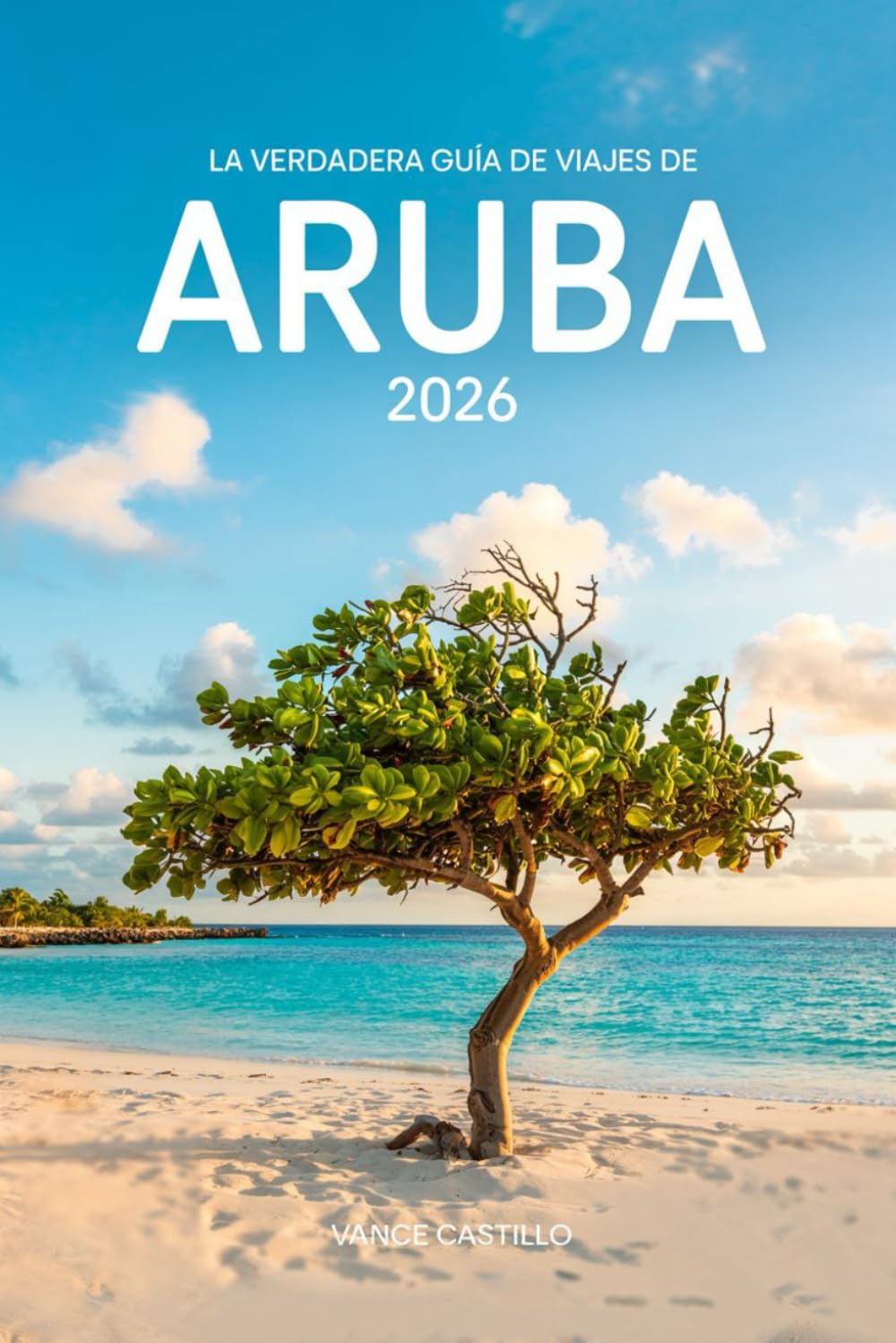 LA VERDADERA GUÍA DE VIAJES DE ARUBA 2026: La guía definitiva para una isla feliz: joyas ocultas, planificación sin huracanes y consejos de expertos para una escapada perfecta al Caribe.