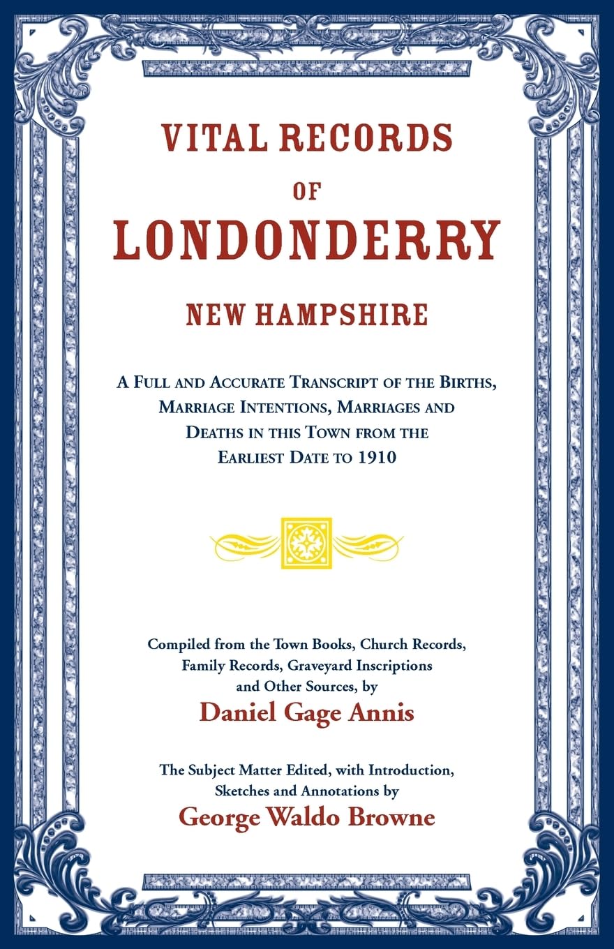 Vital Records of Londonderry, New Hampshire: A Full and Accurate Transcript of the Births, Marriage Intentions, Marriages and Deaths in This Town From the Earliest Date to 1910