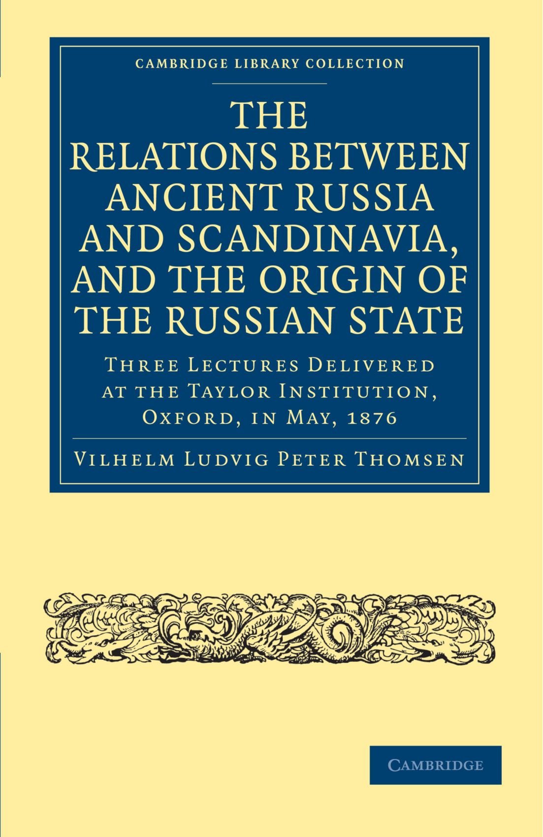 The Relations between Ancient Russia and Scandinavia, and the Origin of the Russian State: Three Lectures Delivered at the Taylor Institution. Oxford, ... Library Collection - European History)