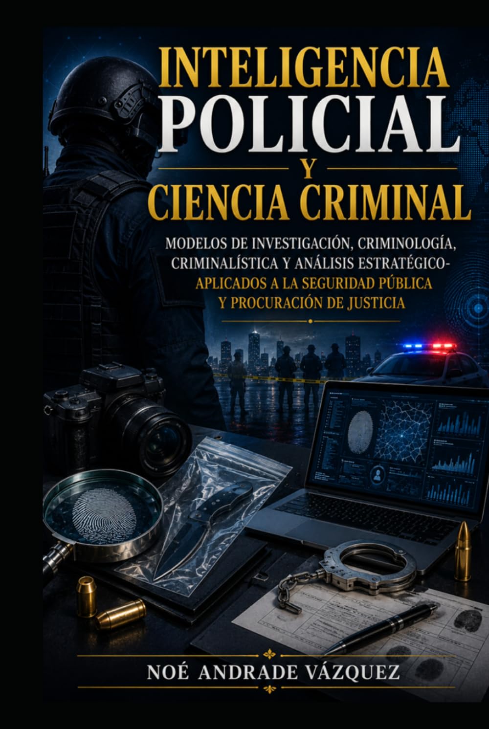 Inteligencia Policial y Ciencia Criminal: Modelos de Investigación, Criminología, Criminalística y Análisis Estratégico-Aplicados a la Seguridad Pública y Procuración de Justicia