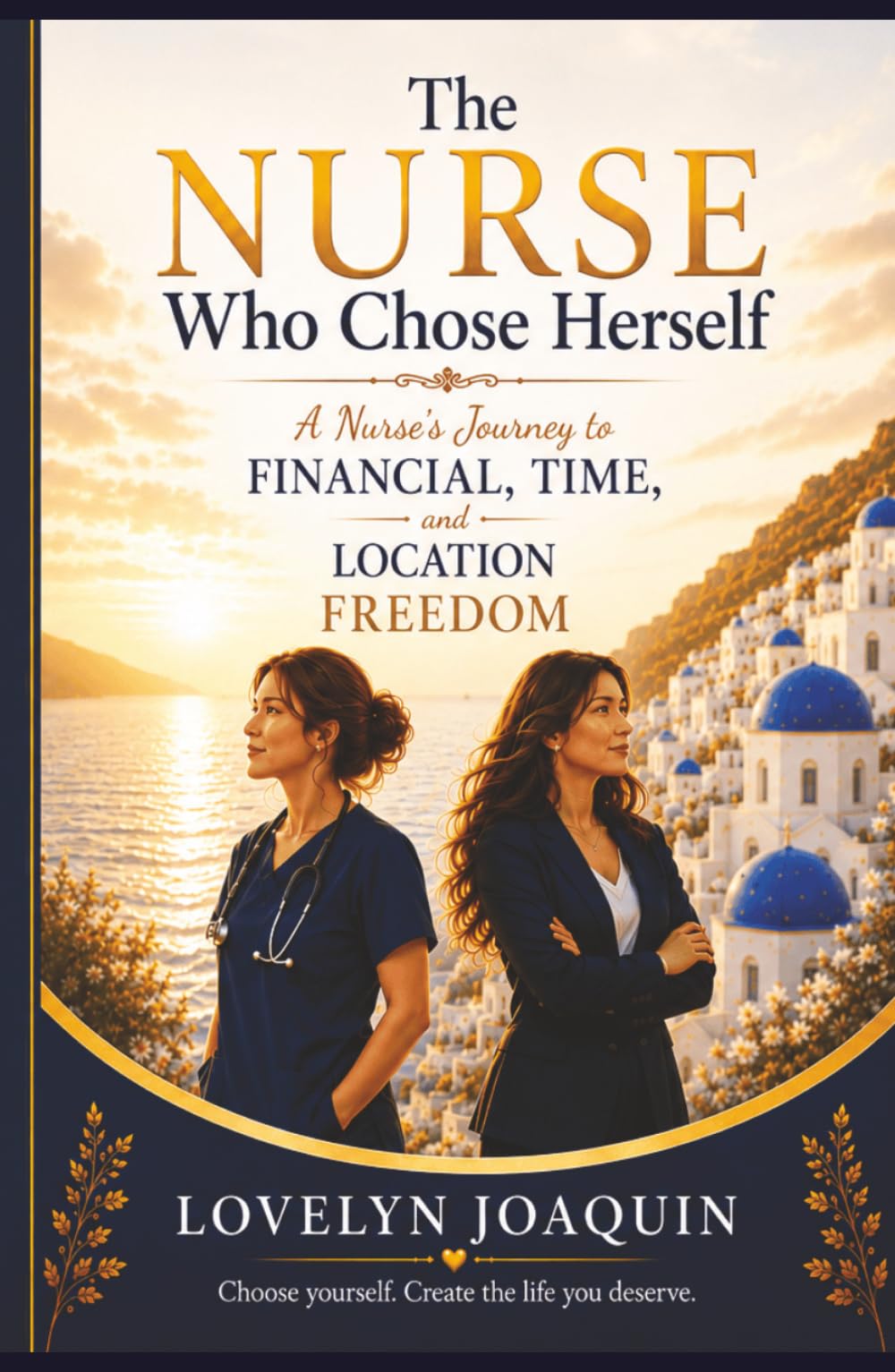 The Nurse Who Chose Herself: A Nurse's Journey to Financial, Time, and Location Freedom