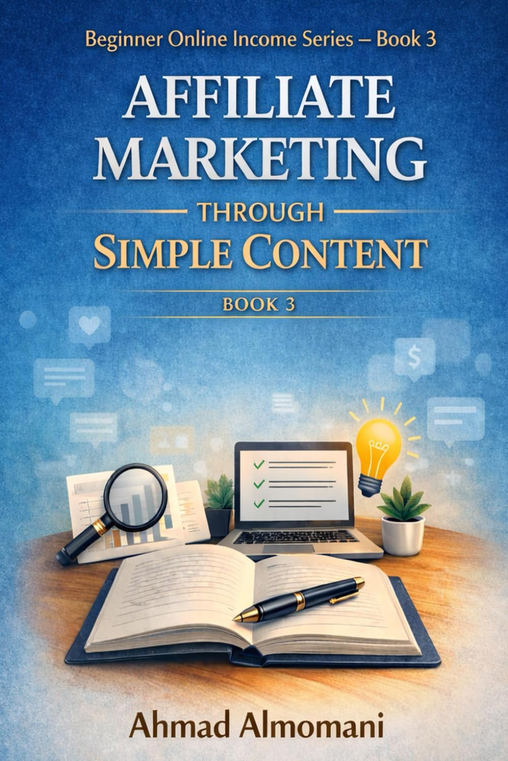 Affiliate Marketing Through Simple Content: A Beginner’s Guide to Sharing Helpful Content Without Websites or Paid Ads (Beginner Online Income Series)