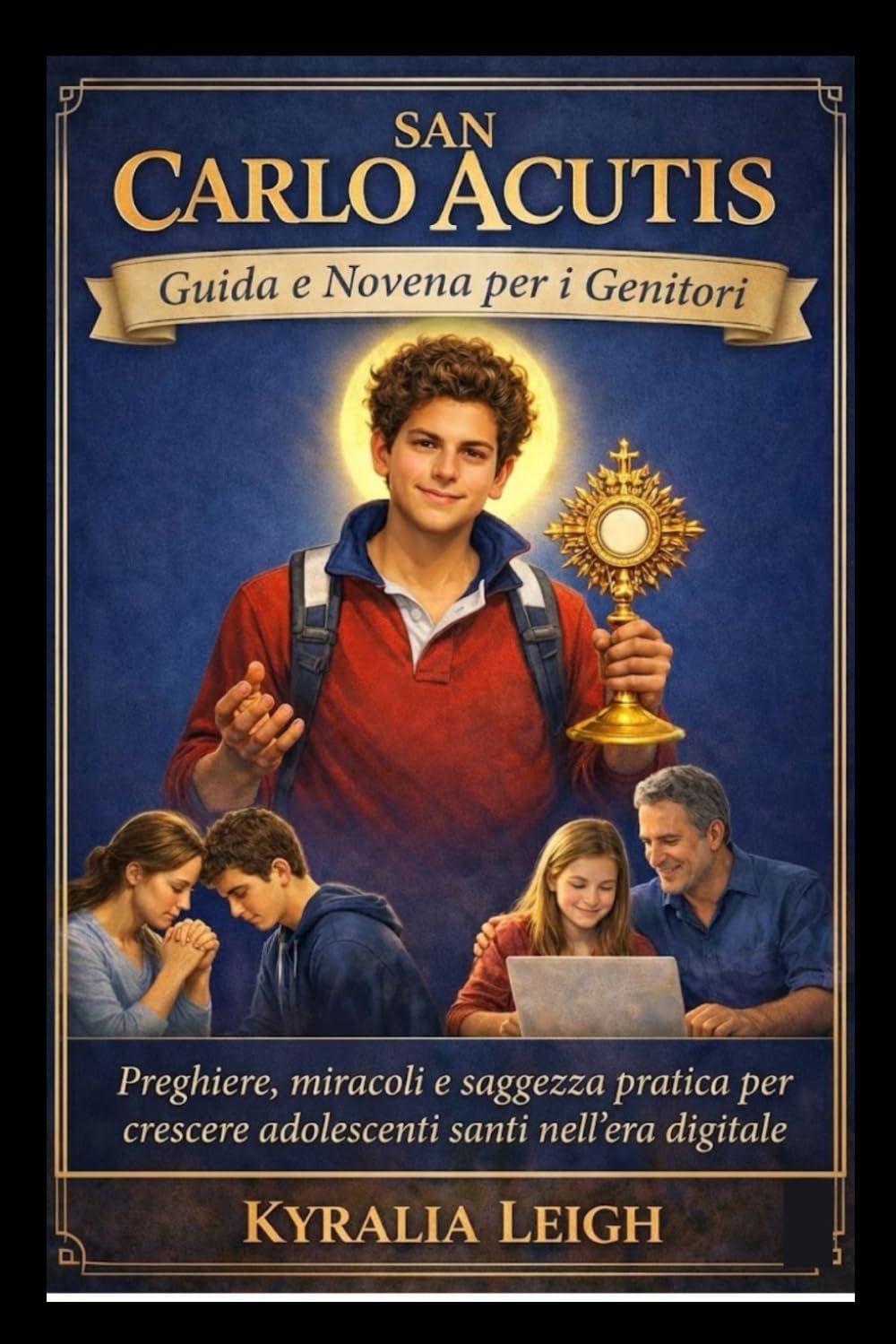 San Carlo Acutis: Guida e Novena per i Genitori: Preghiere, miracoli e saggezza pratica per crescere adolescenti santi nell'era digitale