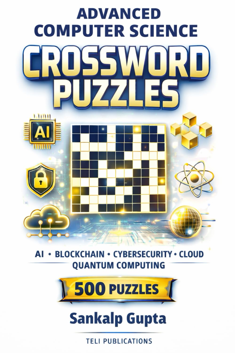 ADVANCED COMPUTER SCIENCE CROSSWORD PUZZLES: 500 Brain-Challenging Puzzles on AI, Blockchain, Cybersecurity, Cloud Computing & Quantum Technology