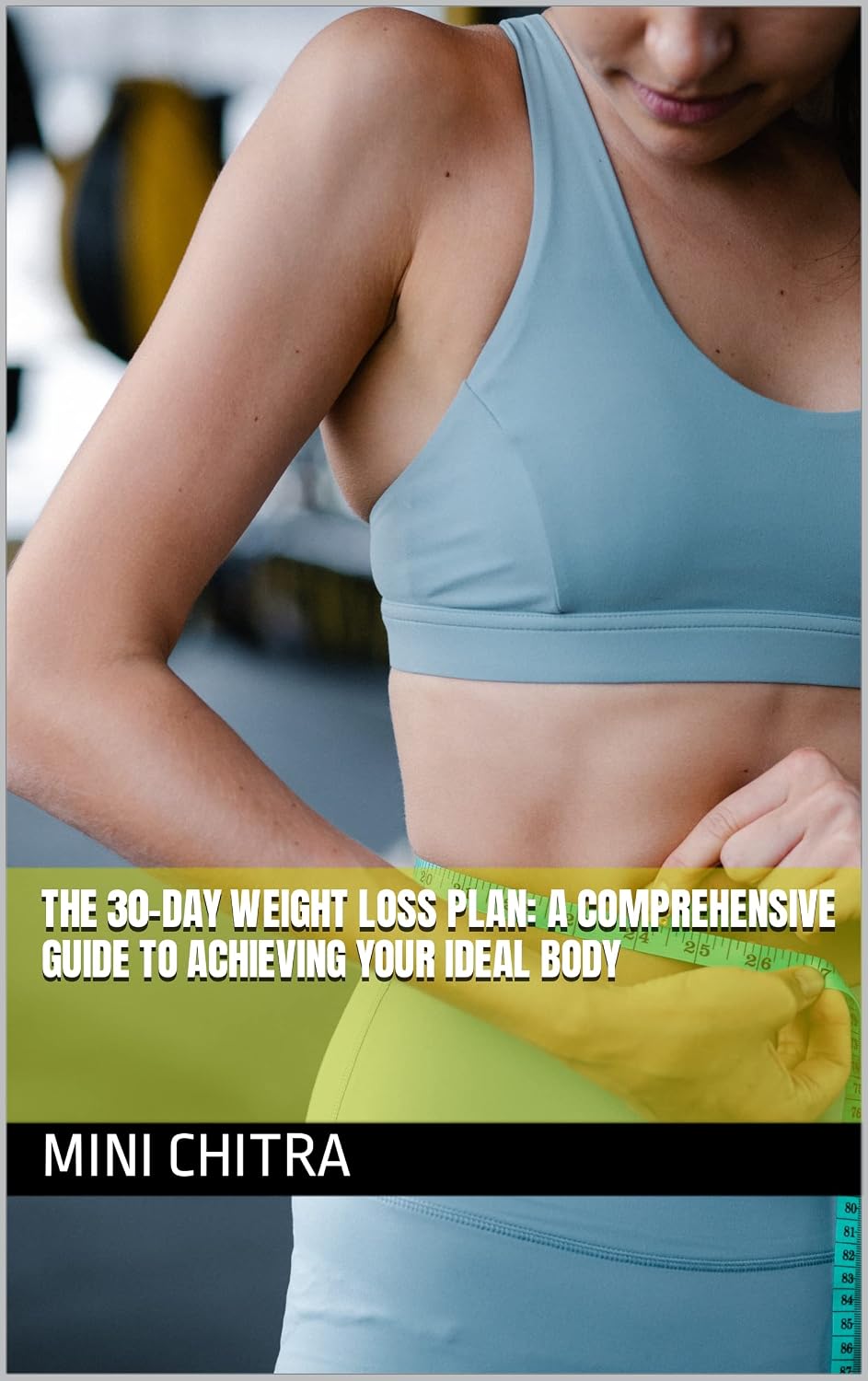 The 30-Day Weight Loss Plan: A Comprehensive Guide to Achieving Your Ideal Body (WEIGHT LOSS GUIDE Book 1)