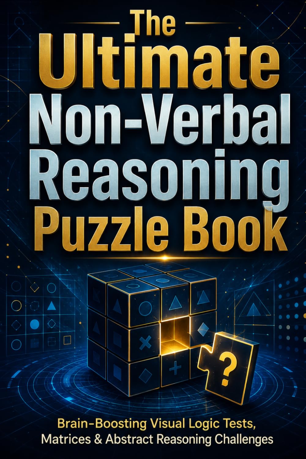 The Ultimate Non-Verbal Reasoning Puzzle Book: Brain-Boosting Visual Logic Tests, Matrices & Abstract Reasoning Challenges