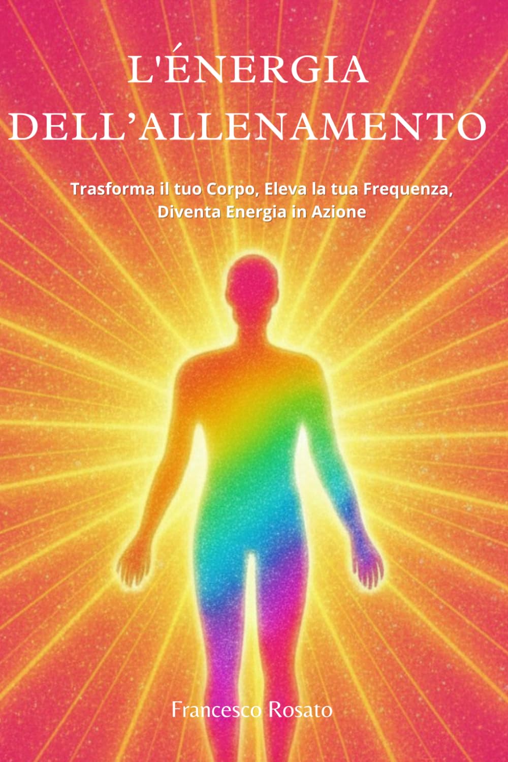 L'Energia dell'Allenamento: Trasforma il tuo Corpo, Eleva la tua Frequenza, Diventa Energia in Azione