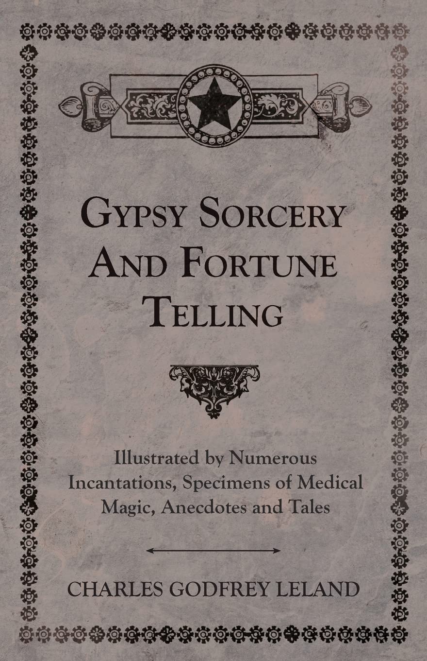 Gypsy Sorcery and Fortune Telling - Illustrated by Numerous Incantations, Specimens of Medical Magic, Anecdotes and Tales