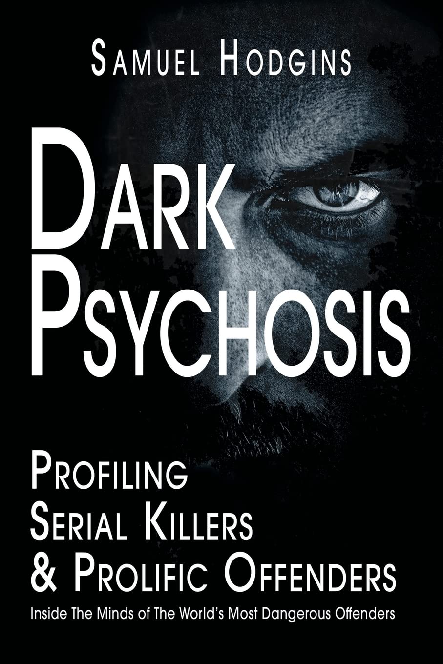 Dark Psychosis: Profiling Serial Killers & Prolific Offenders: Inside The Minds of The World's Most Dangerous Offenders