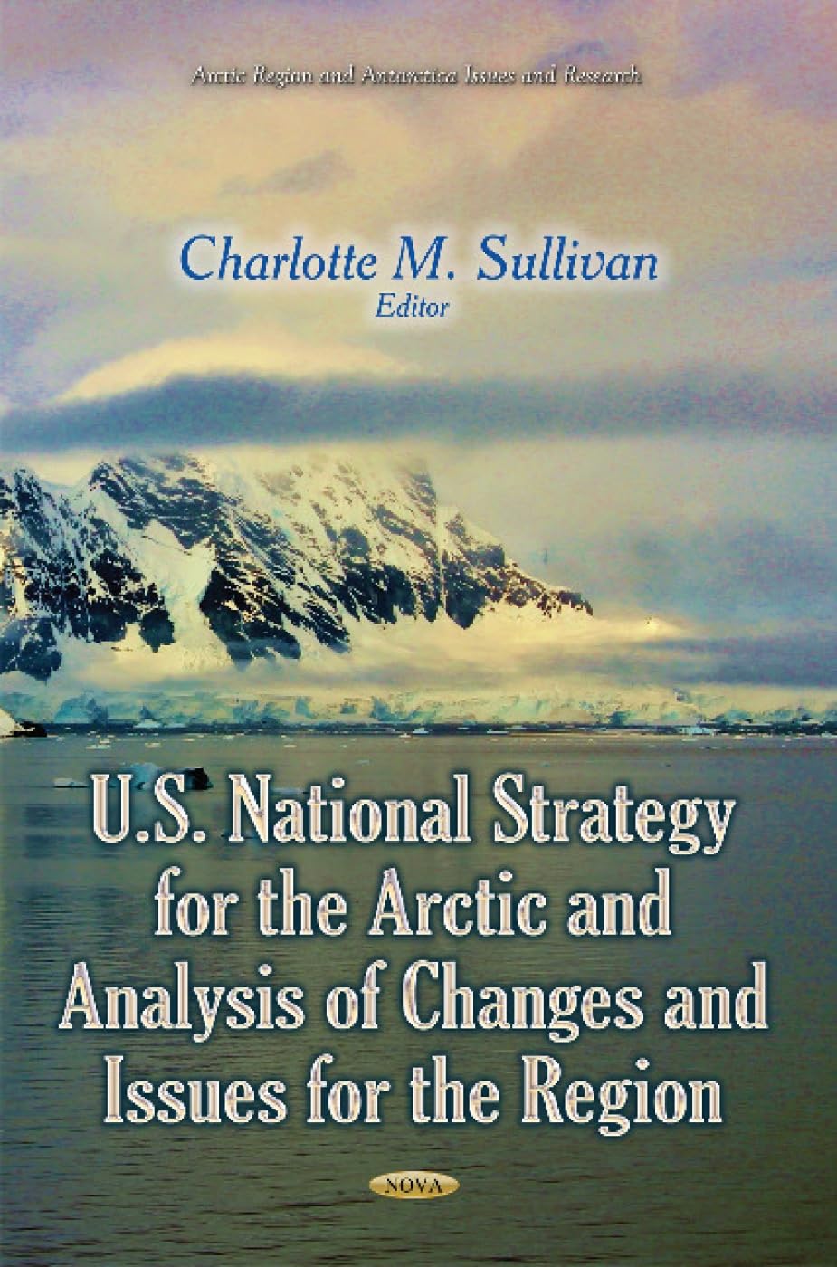 U.S. National Strategy for the Arctic and Analysis of Changes and Issues for the Region (Arctic Region and Antarctica Issues and Research)