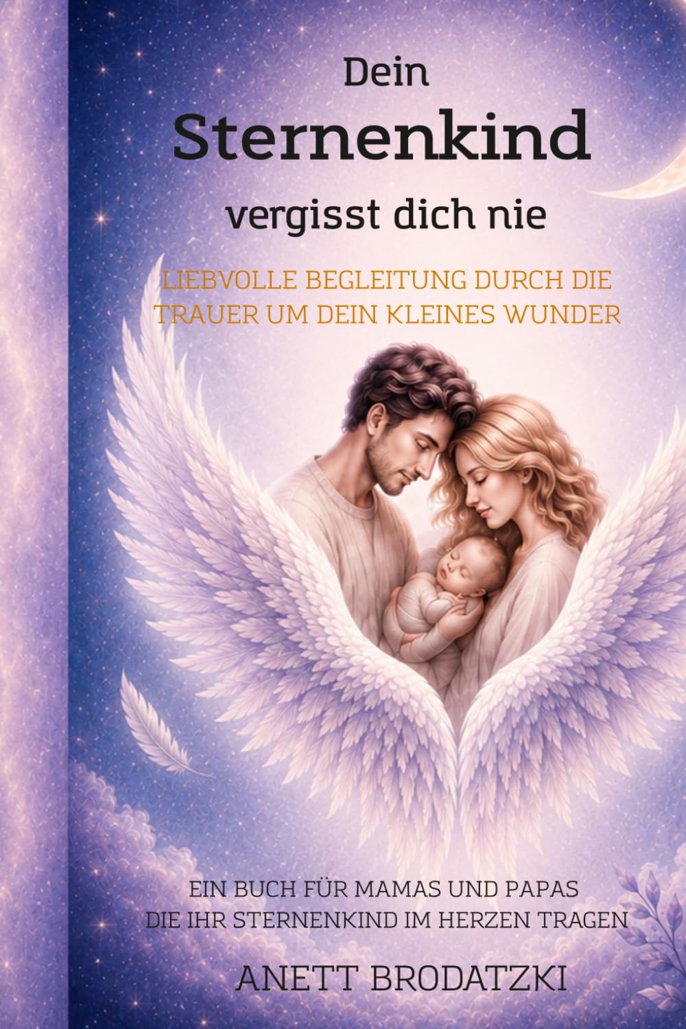 Dein Sternenkind vergisst dich nie: Liebevoll begleitet durch die Trauer um dein kleines Wunder