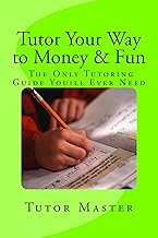 Tutor Your Way to Money & Fun: The Only Tutoring Guide You'll Ever Need: Make $25 to $100 an Hour Tutoring