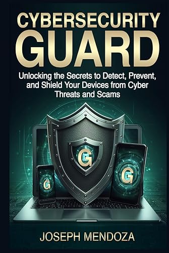 Cybersecurity Guard: Unlocking the Secrets to Detect, Prevent, and Shield Your Devices from Cyber Threats and Scams