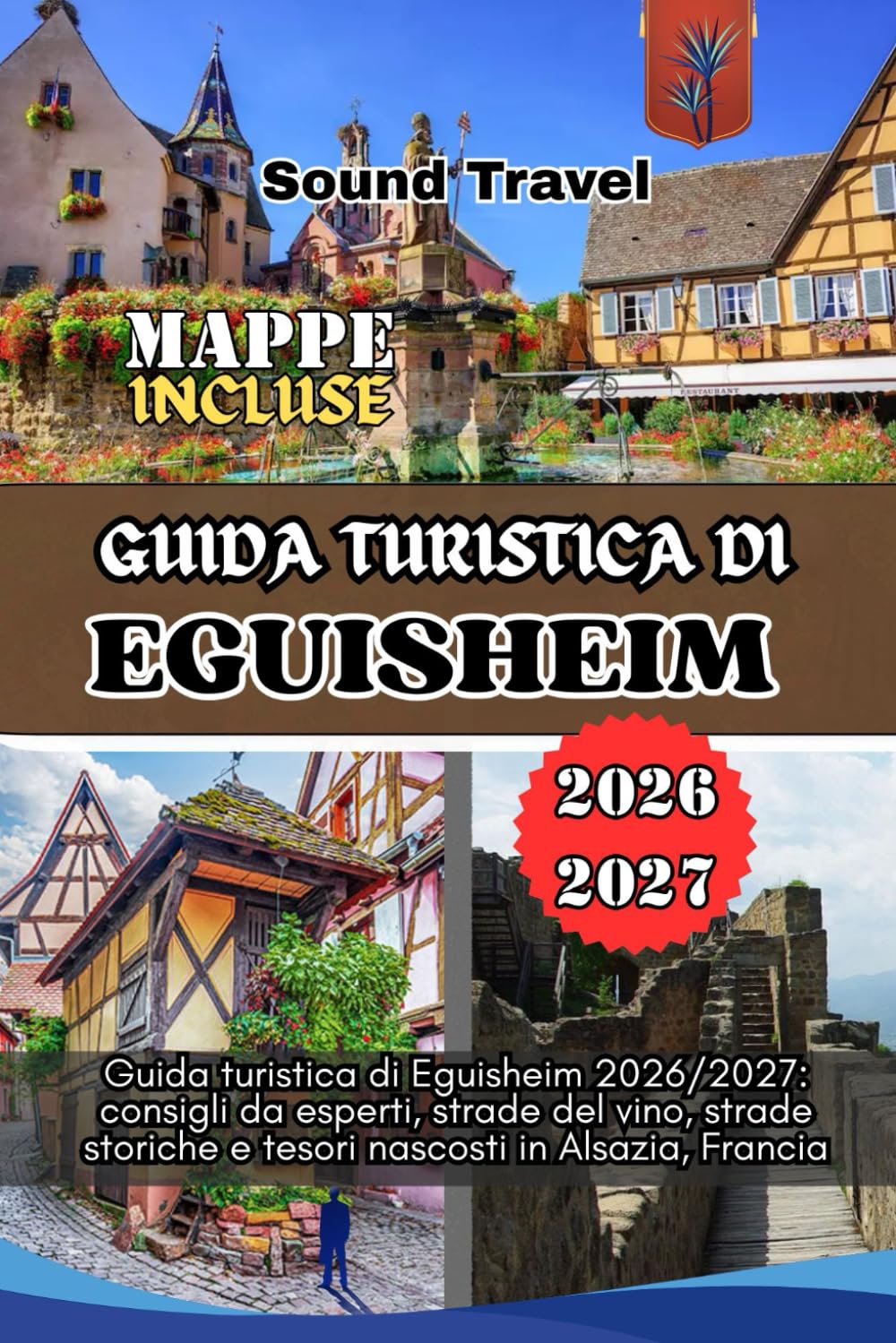 GUIDA TURISTICA DI EGUISHEIM 2026/2027: Guida turistica di Eguisheim 2026/2027: consigli da esperti, strade del vino, strade storiche e tesori nascosti in Alsazia, Francia