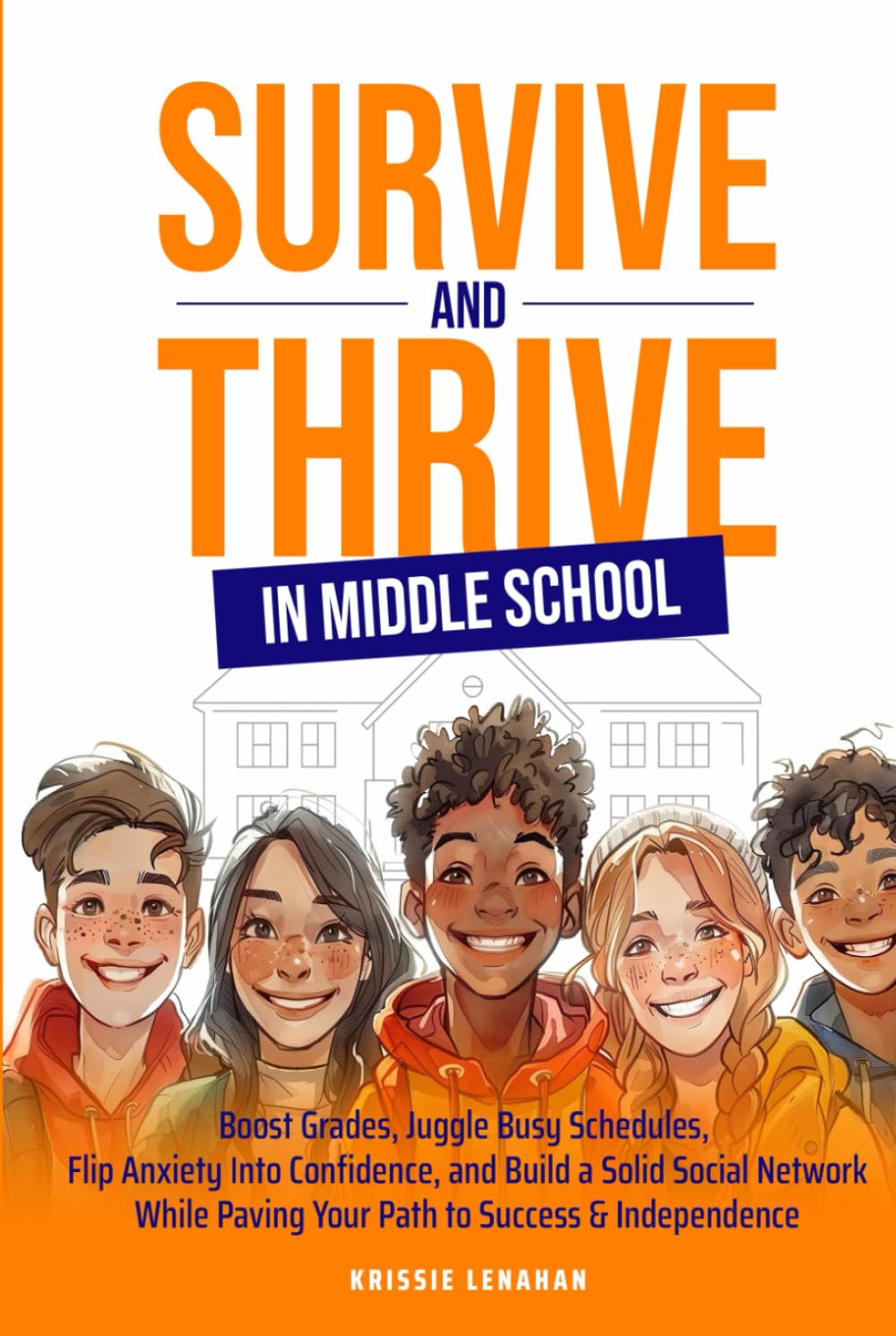Survive and Thrive in Middle School: Boost Grades, Juggle Busy Schedules, Flip Anxiety into Confidence, and Build a Solid Social Network While Paving