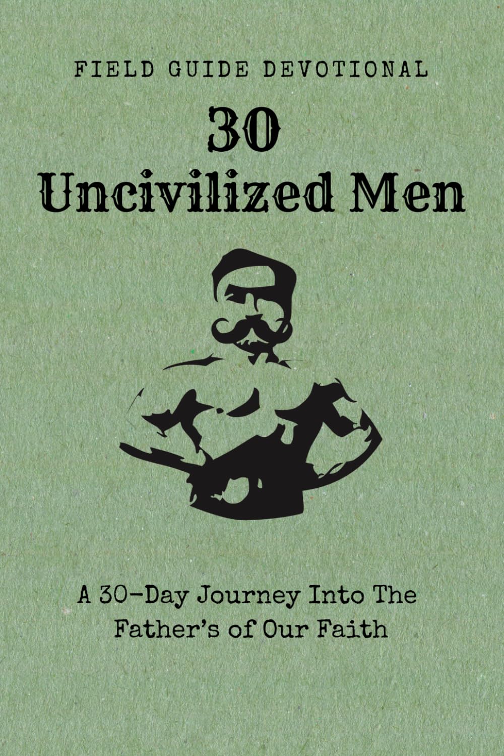 30 Uncivilized Men: A 30-Day Journey Into The Father’s of Our Faith (Field Guide Devotionals)