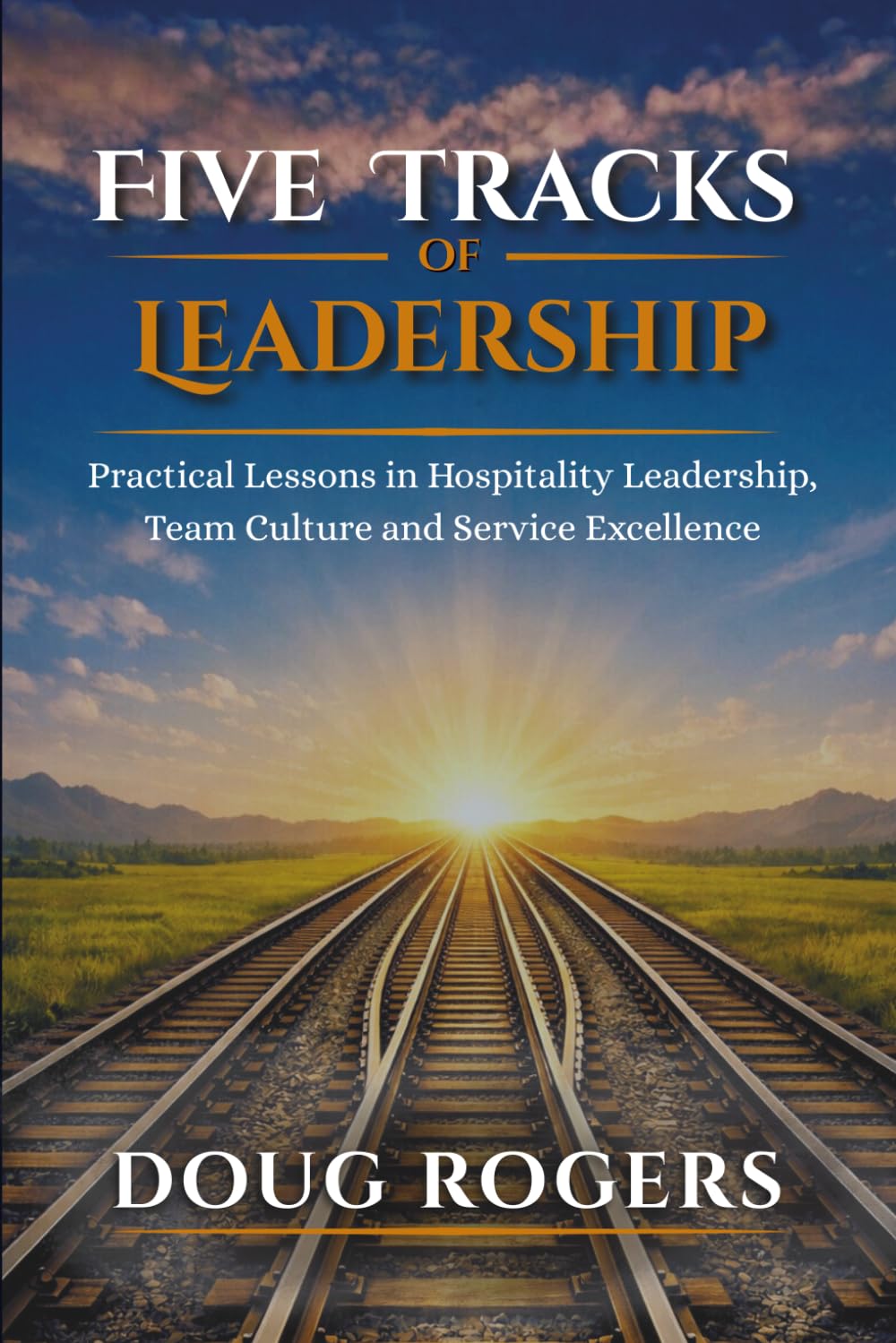 Five Tracks of Leadership: Practical Lessons in Hospitality Leadership, Team Culture, and Service Excellence
