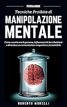 PERSUASIONE: Tecniche Proibite di Manipolazione Mentale - come convincere le persone, influenzare le loro decisioni e diventare un comunicatore magnetico ... (Comunicazione Efficace Vol. 2) Formato=Formato Kindle