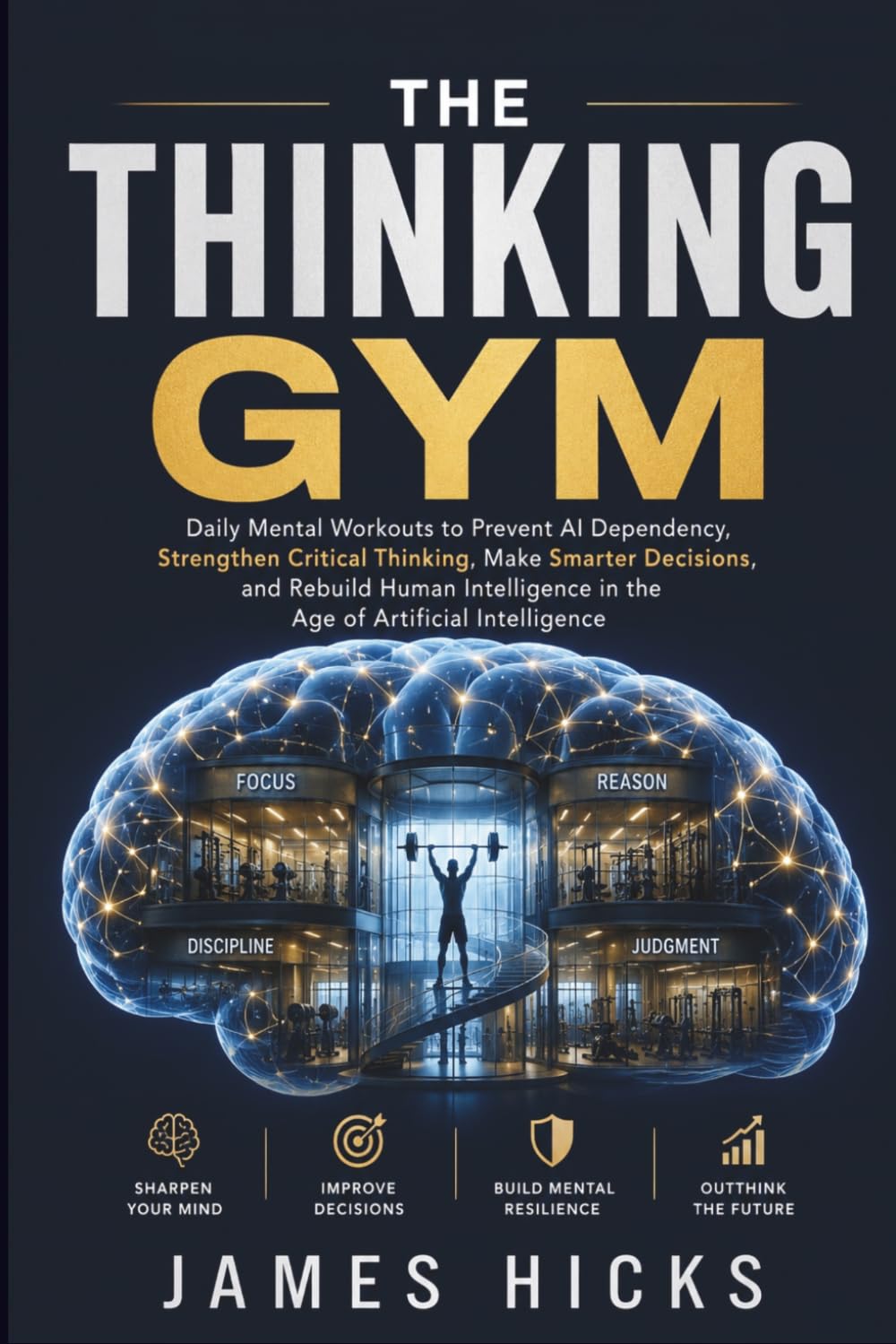 The Thinking Gym: Daily Mental Workouts to Prevent AI Dependency, Strengthen Critical Thinking, Make Smarter Decisions, and Rebuild Human Intelligence in the Age of Artificial Intelligence