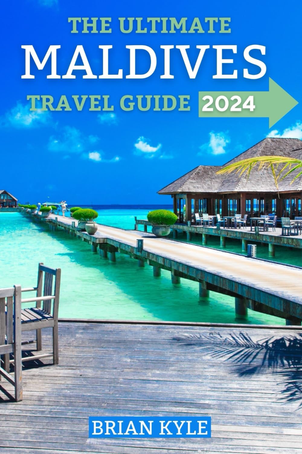The Ultimate Maldives Travel Guide 2024: Best Places to Visit, Stunning Attractions, Where to Stay and Everything You Need to Know About Maldives (Brian Kyle's Travel Guide)